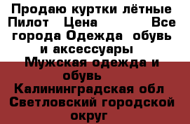 Продаю куртки лётные Пилот › Цена ­ 9 000 - Все города Одежда, обувь и аксессуары » Мужская одежда и обувь   . Калининградская обл.,Светловский городской округ 
